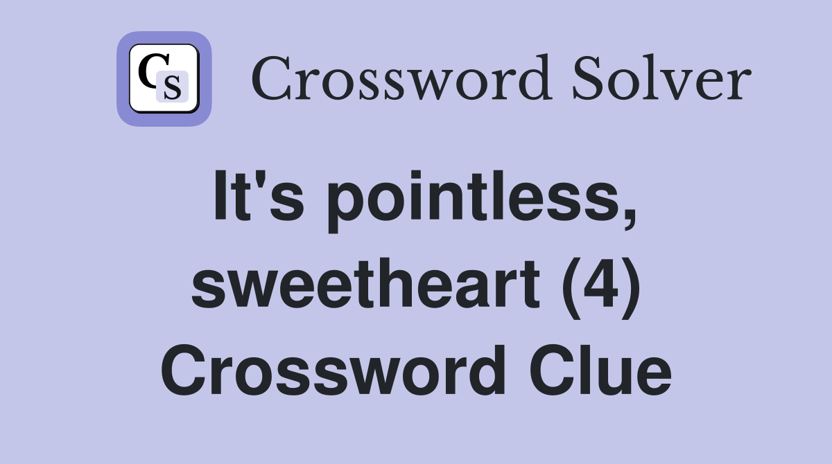 It's pointless, sweetheart (4) Crossword Clue