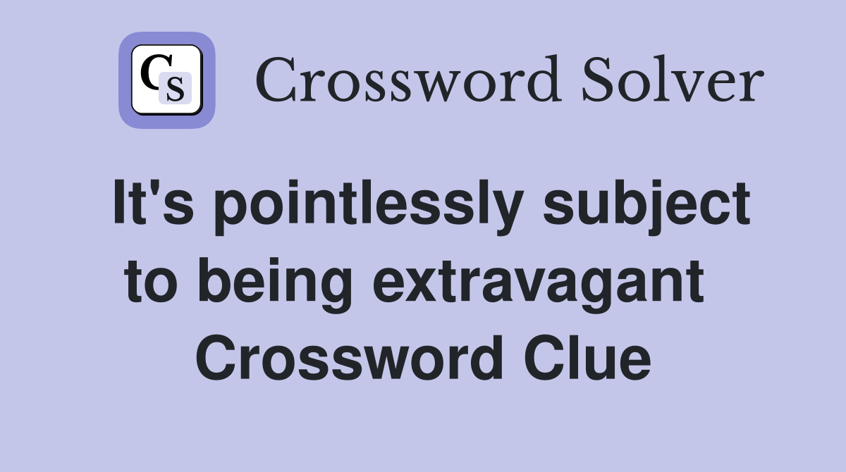 It's pointlessly subject to being extravagant  Crossword Clue