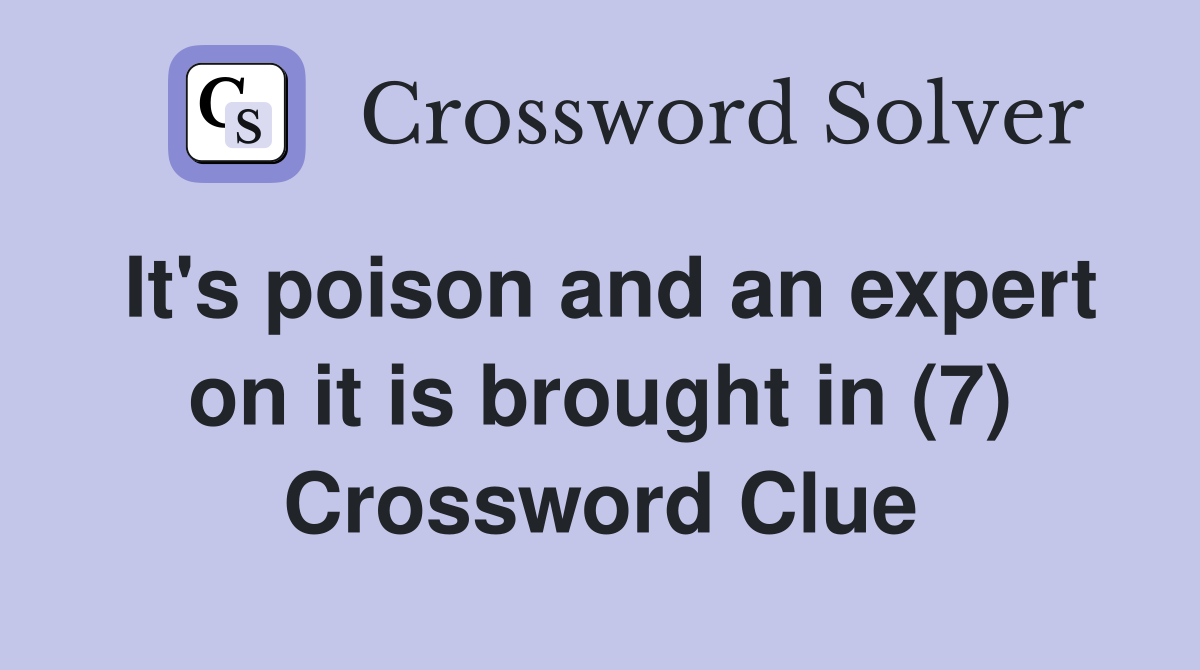 It's poison and an expert on it is brought in (7) Crossword Clue