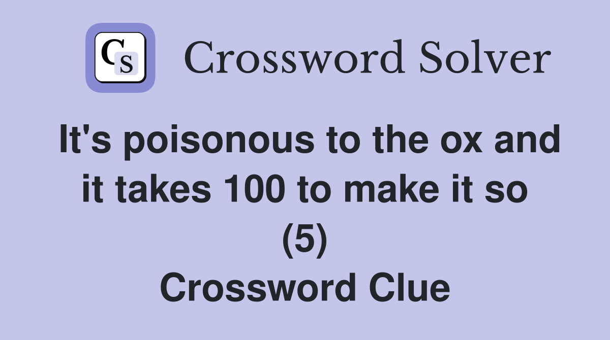 It's poisonous to the ox and it takes 100 to make it so (5) Crossword Clue