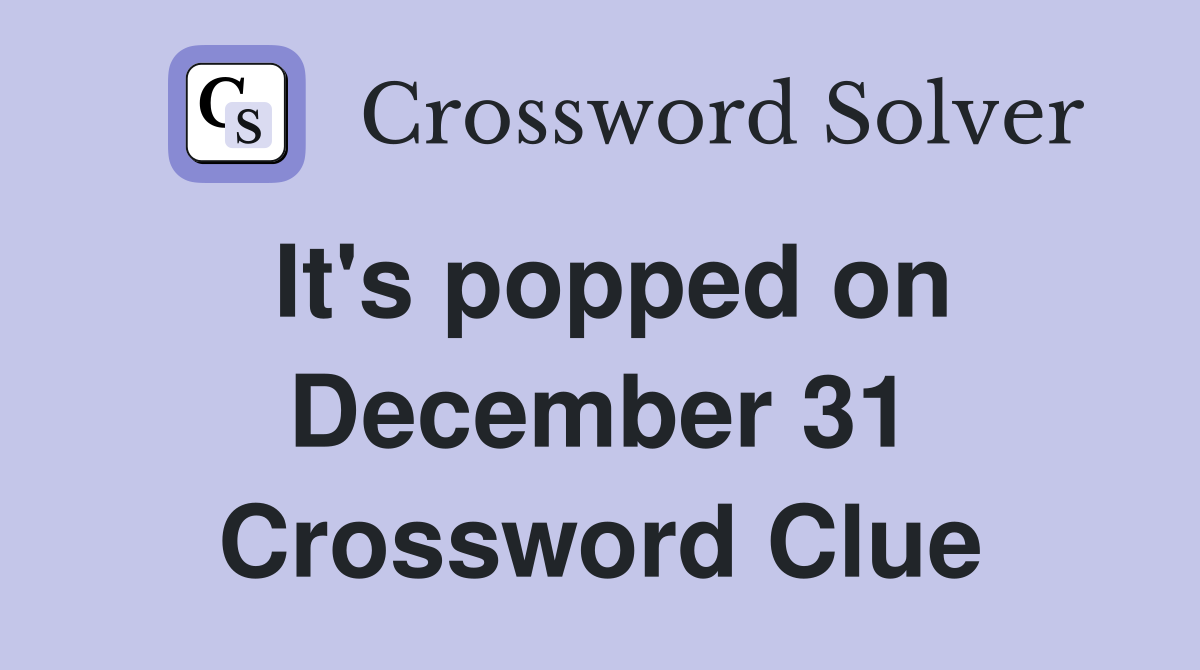 It's popped on December 31 Crossword Clue
