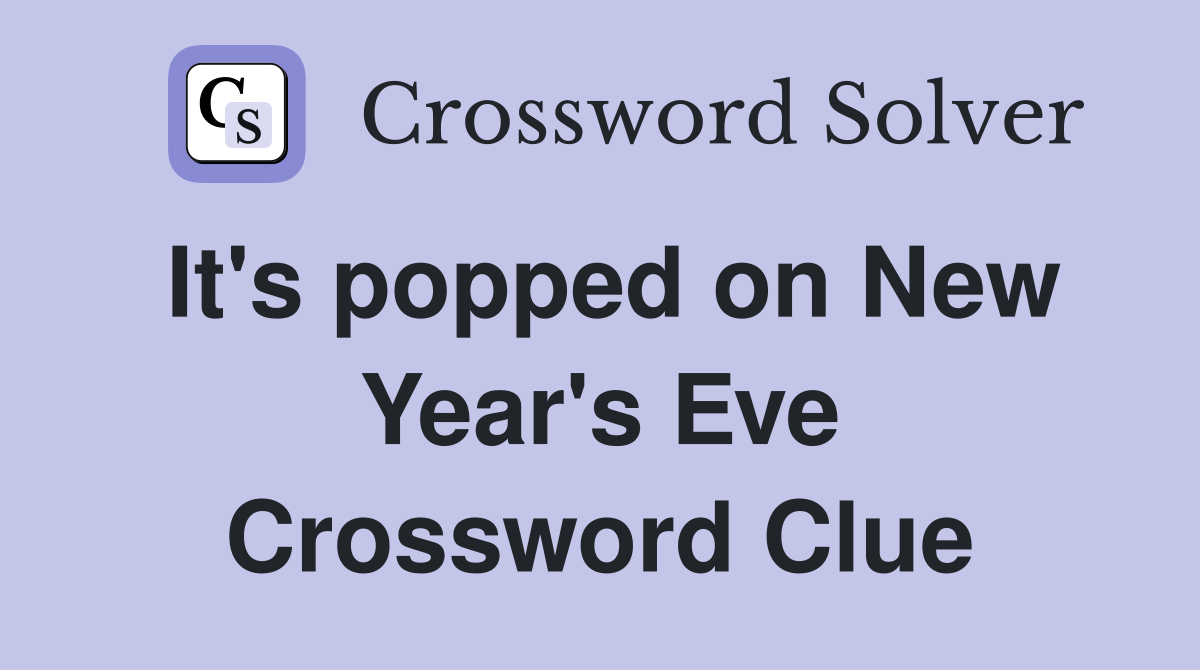 It's popped on New Year's Eve Crossword Clue