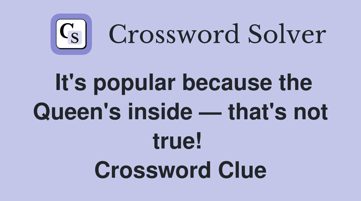 It's popular because the Queen's inside — that's not true!  Crossword Clue