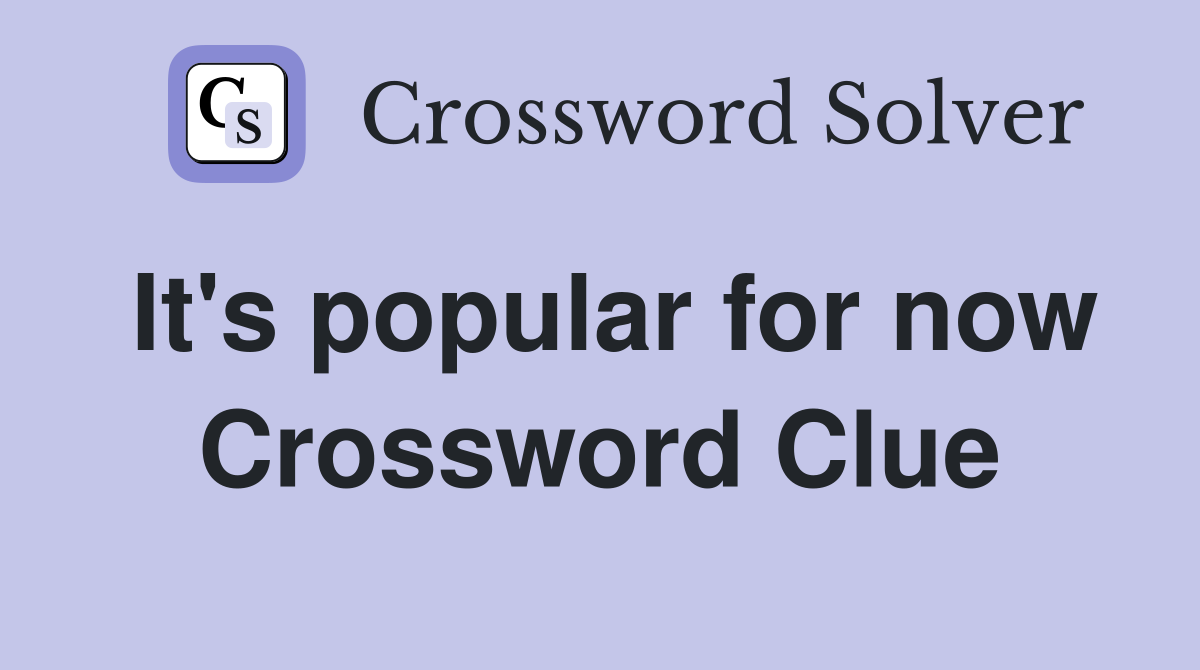 It's popular for now Crossword Clue