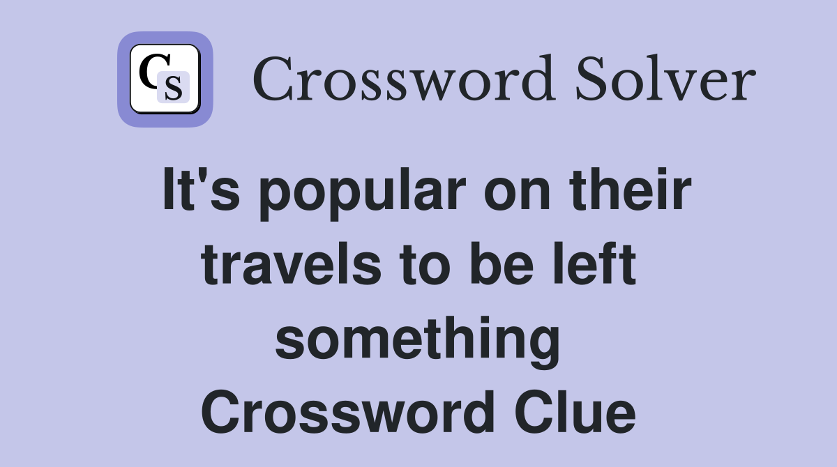 It's popular on their travels to be left something Crossword Clue