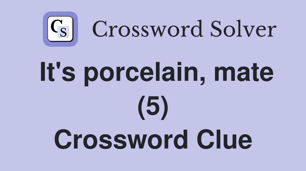 It's porcelain, mate (5) Crossword Clue