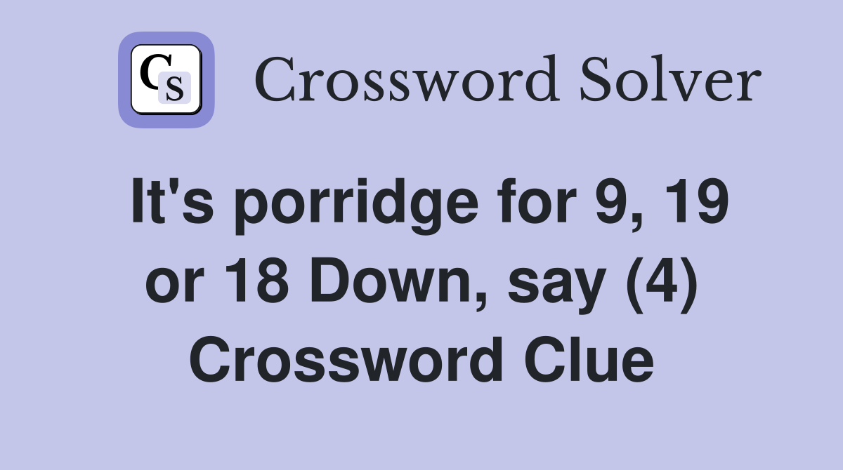 It's porridge for 9, 19 or 18 Down, say (4) Crossword Clue