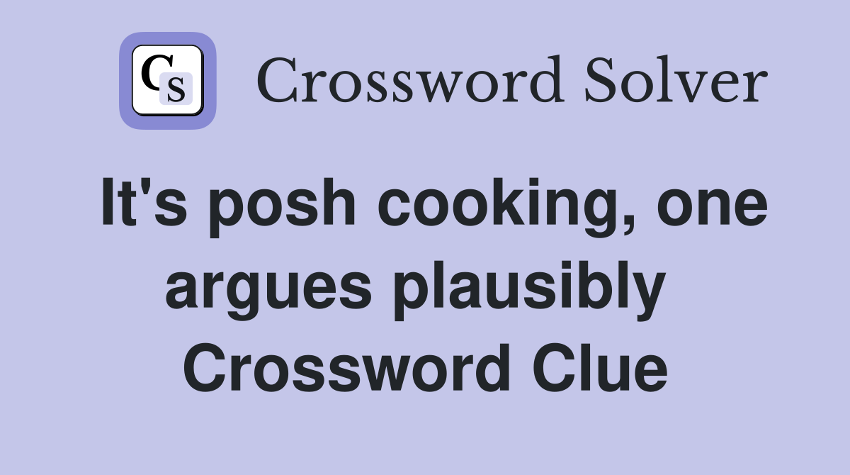 It's posh cooking, one argues plausibly  Crossword Clue
