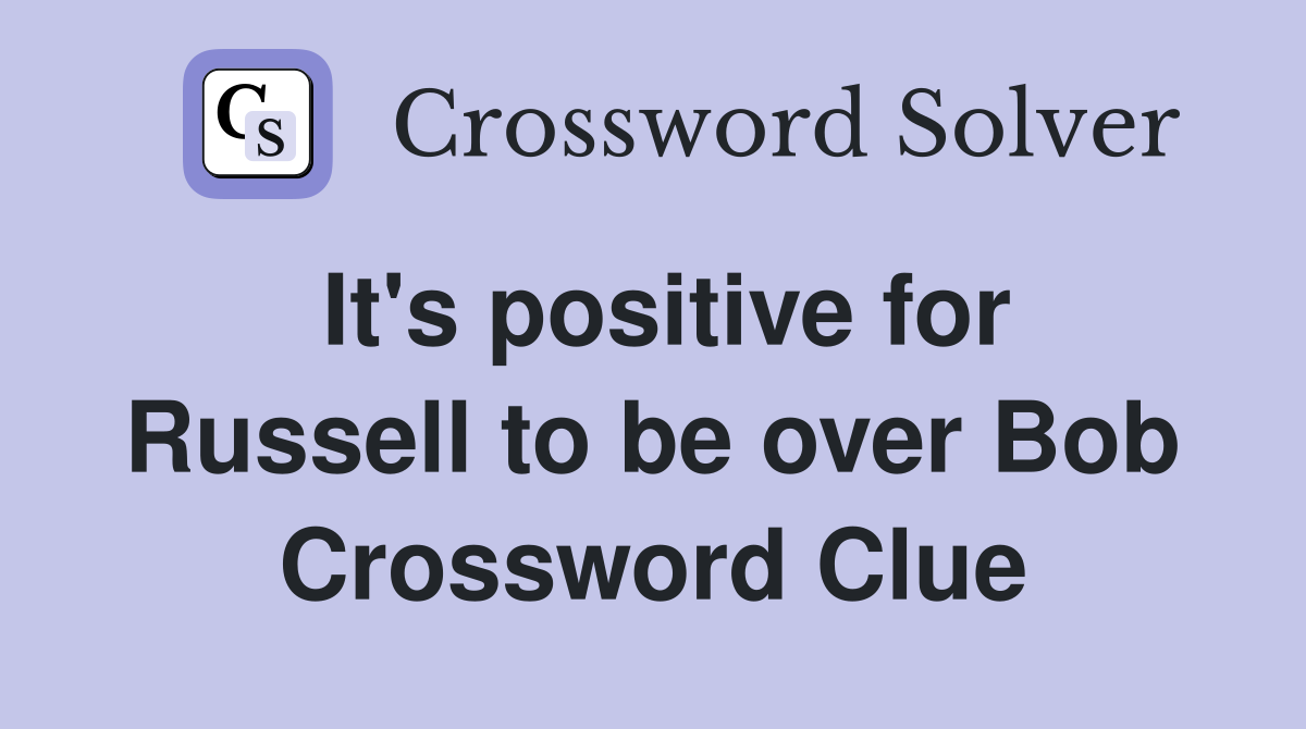It's positive for Russell to be over Bob Crossword Clue