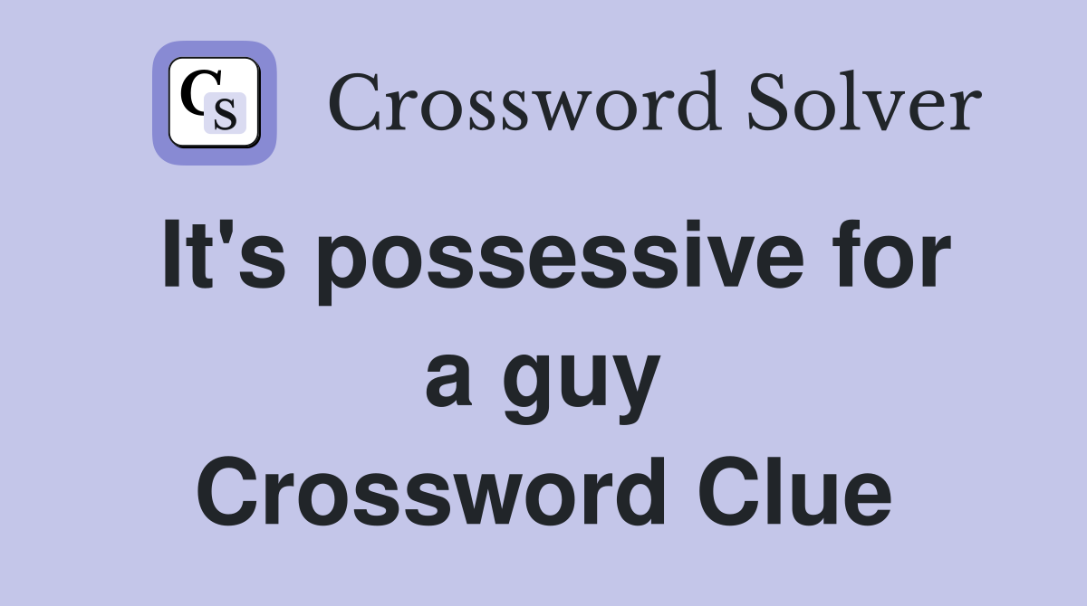 It's possessive for a guy Crossword Clue