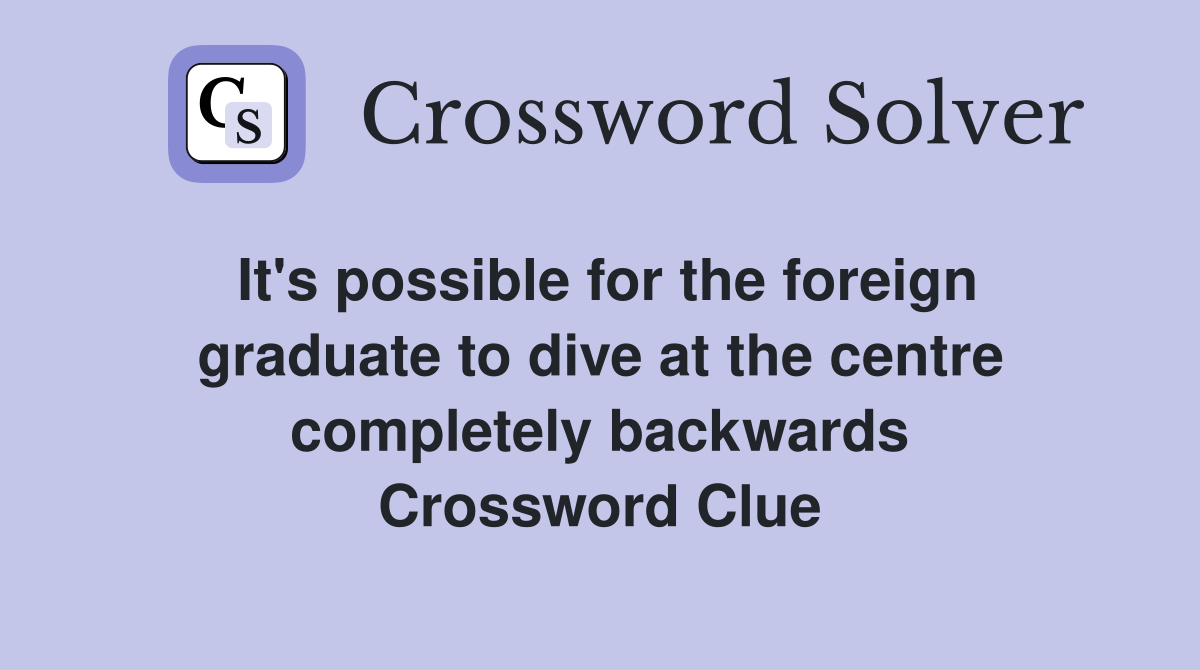 It's possible for the foreign graduate to dive at the centre completely backwards Crossword Clue