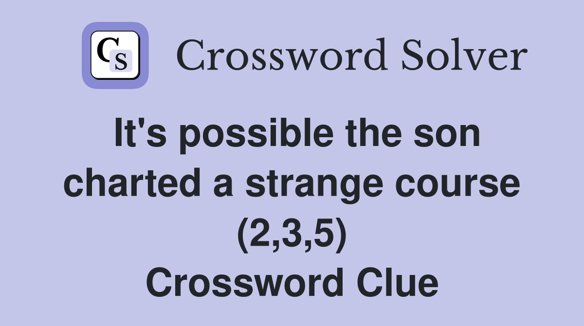 It's possible the son charted a strange course (2,3,5) Crossword Clue