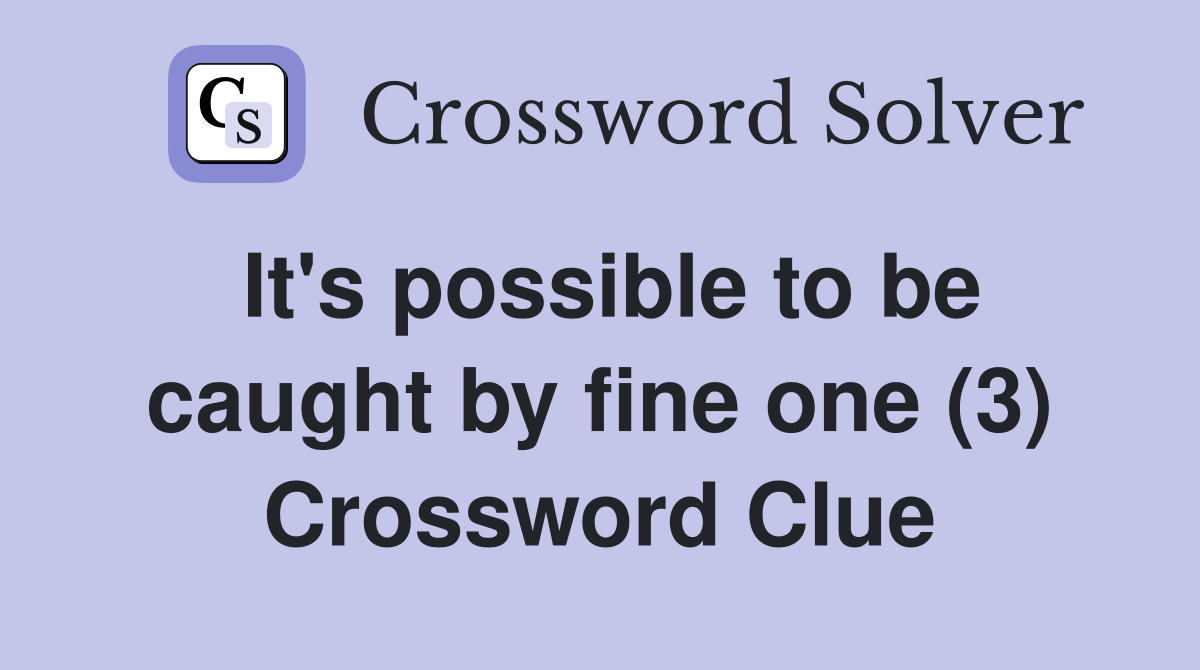 It's possible to be caught by fine one (3) Crossword Clue