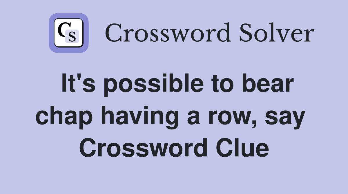 It's possible to bear chap having a row, say  Crossword Clue