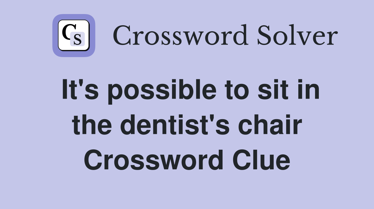 It's possible to sit in the dentist's chair Crossword Clue