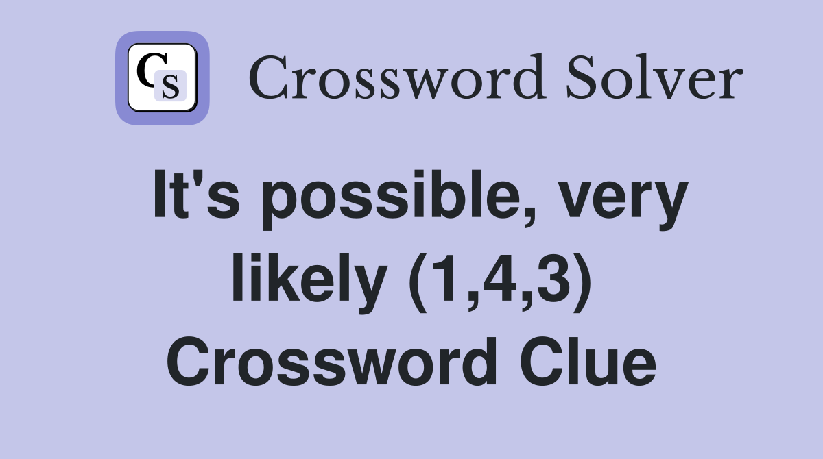 It's possible, very likely (1,4,3) Crossword Clue