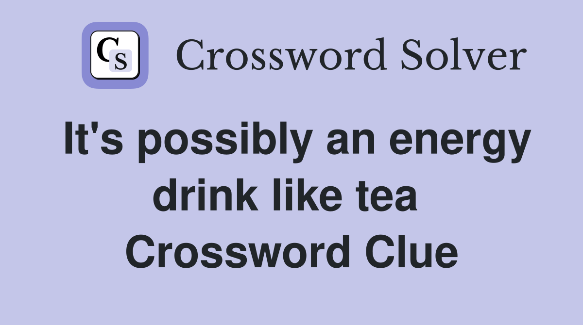 It's possibly an energy drink like tea  Crossword Clue
