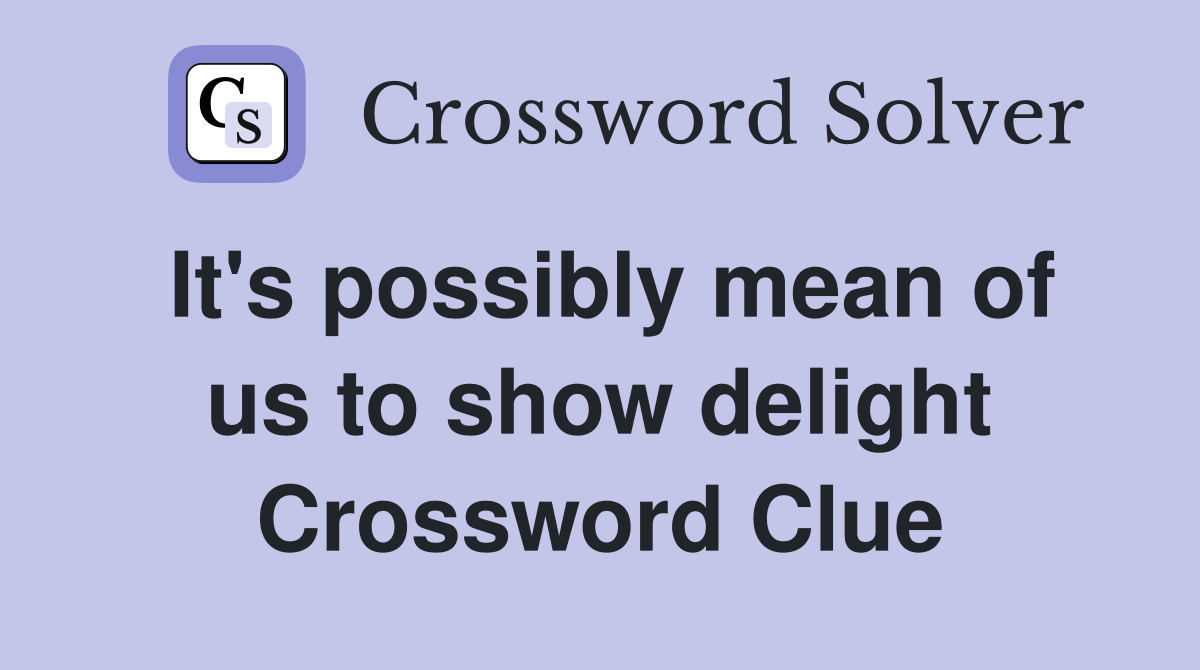 It's possibly mean of us to show delight Crossword Clue