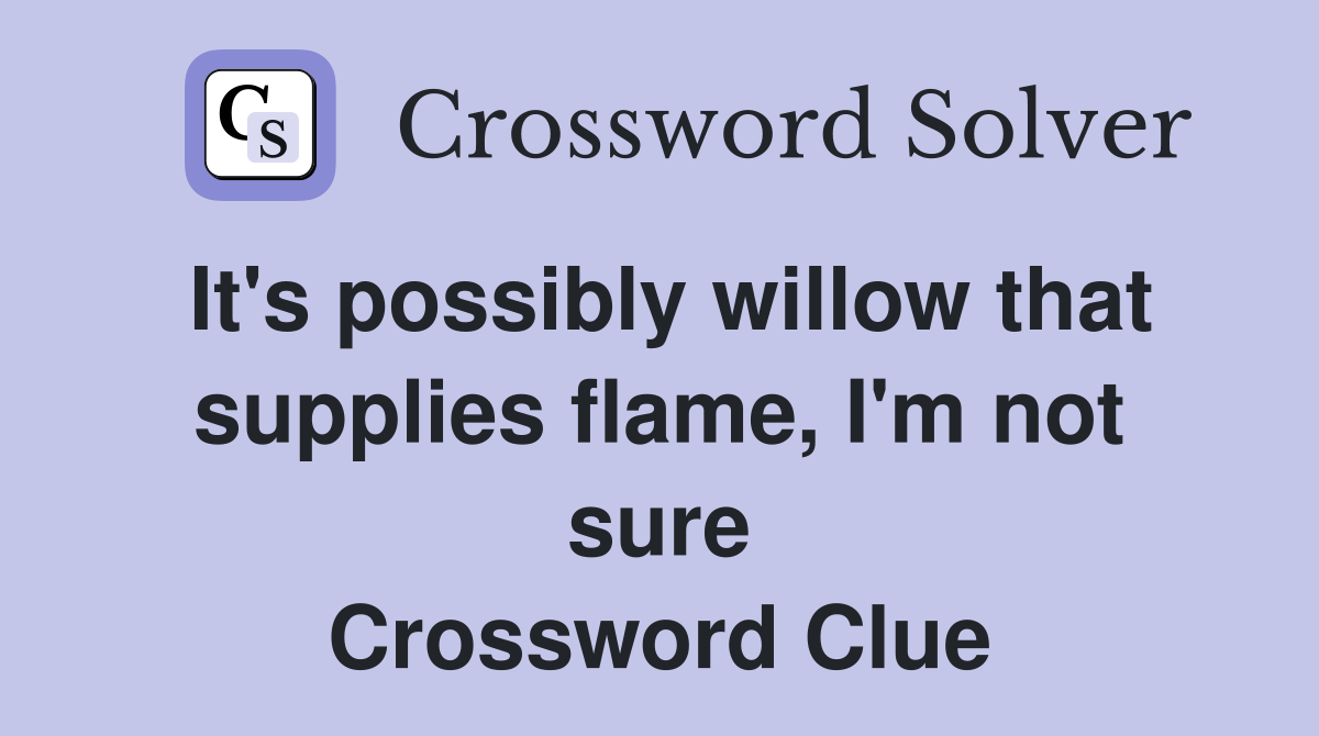 It's possibly willow that supplies flame, I'm not sure Crossword Clue