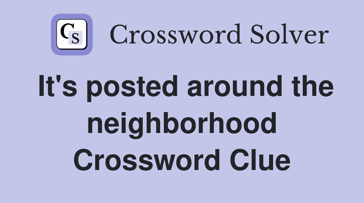 It's posted around the neighborhood Crossword Clue