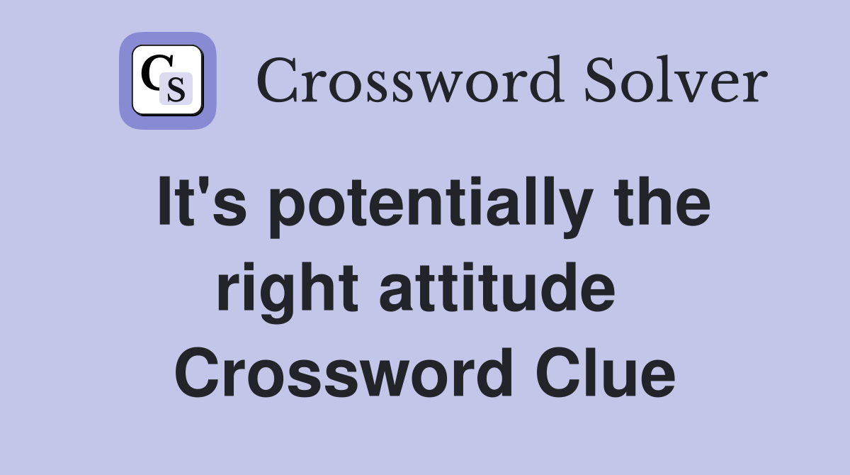 It's potentially the right attitude  Crossword Clue