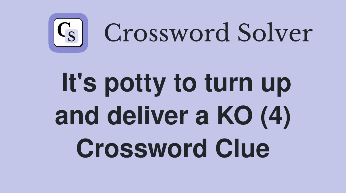 It's potty to turn up and deliver a KO (4) Crossword Clue
