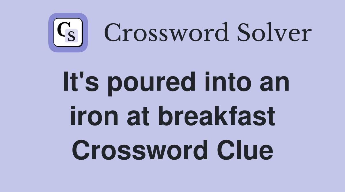 It's poured into an iron at breakfast Crossword Clue