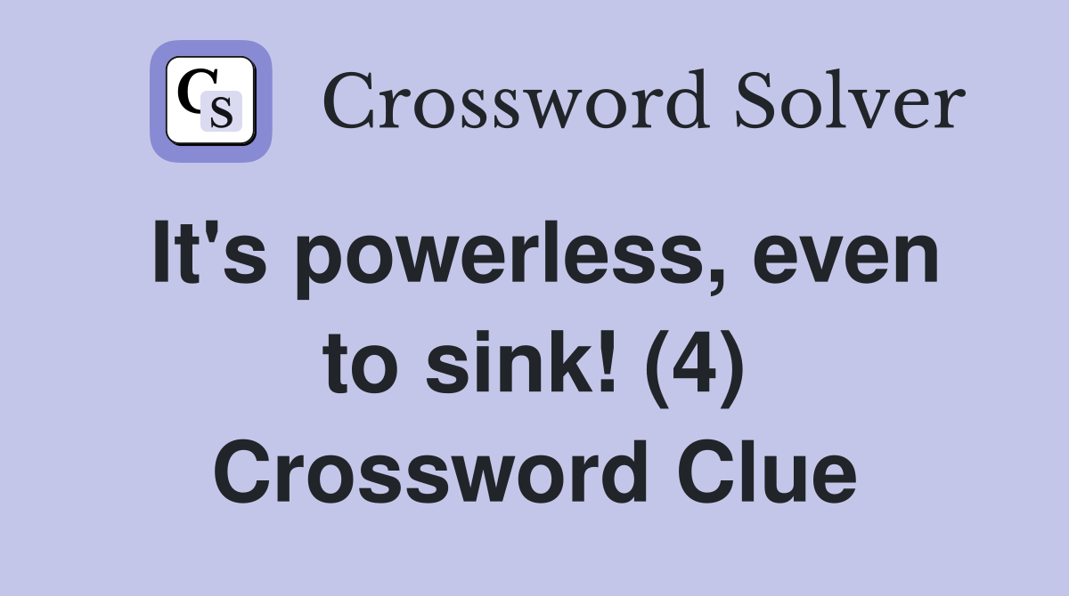 It's powerless, even to sink! (4) Crossword Clue