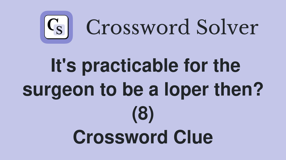 It's practicable for the surgeon to be a loper then? (8) Crossword Clue