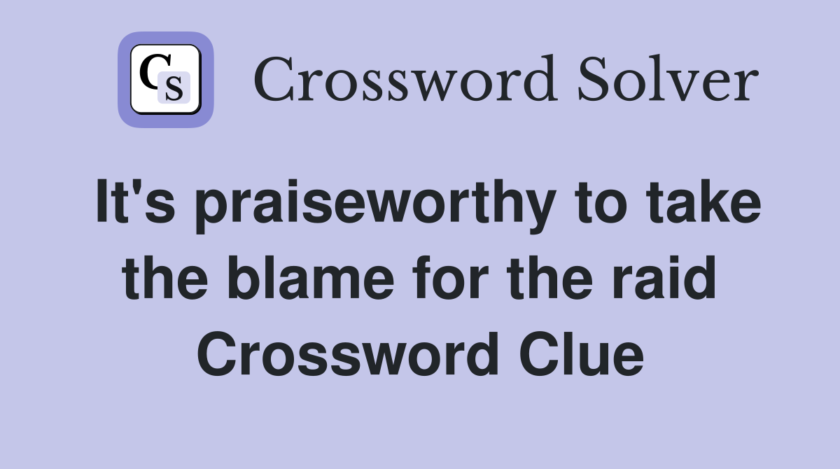 It's praiseworthy to take the blame for the raid Crossword Clue