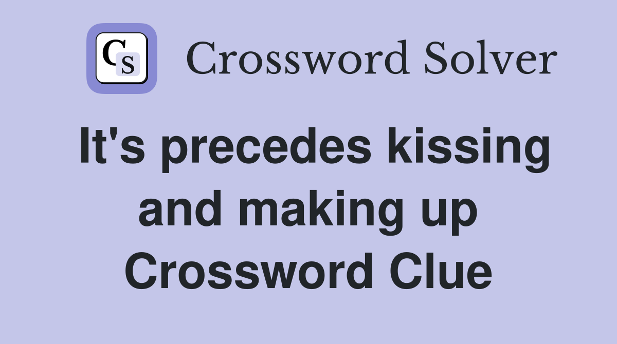 It's precedes kissing and making up Crossword Clue