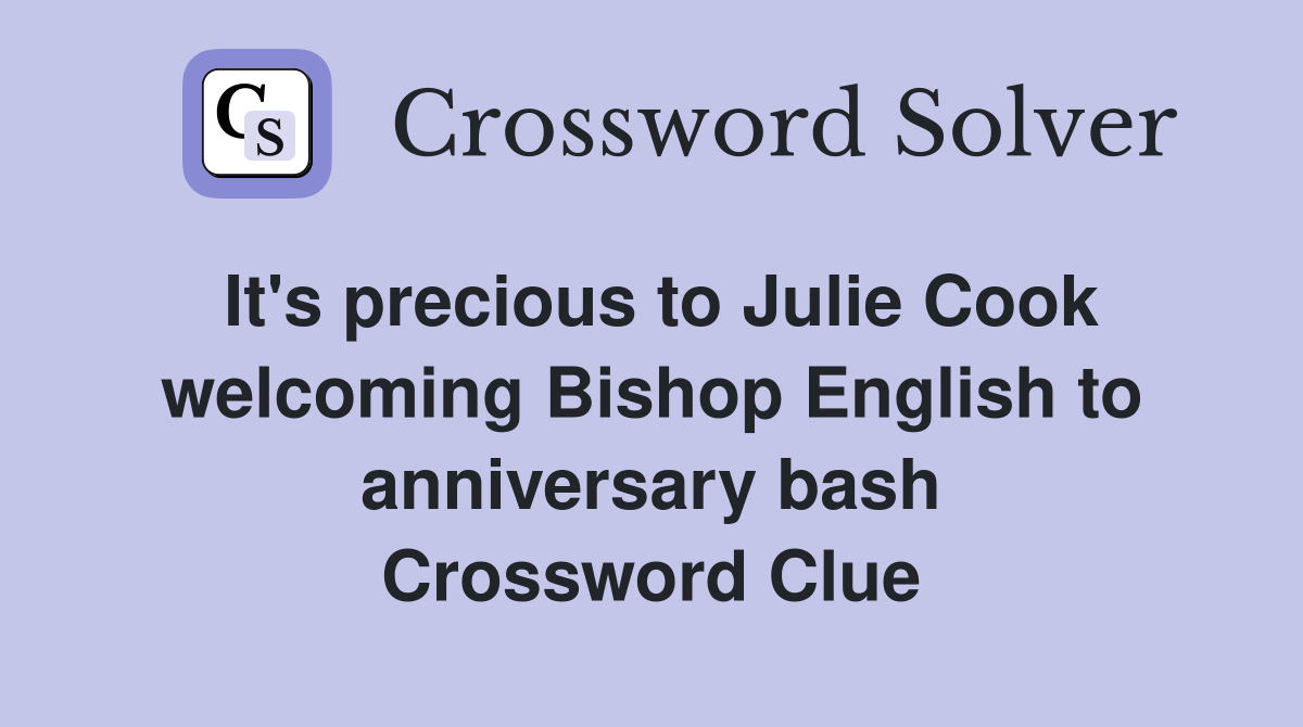 It's precious to Julie Cook welcoming Bishop English to anniversary bash Crossword Clue