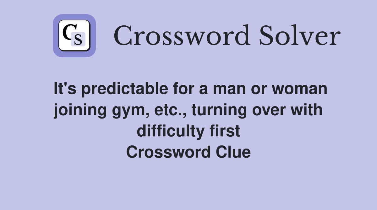 It's predictable for a man or woman joining gym, etc., turning over with difficulty first Crossword Clue