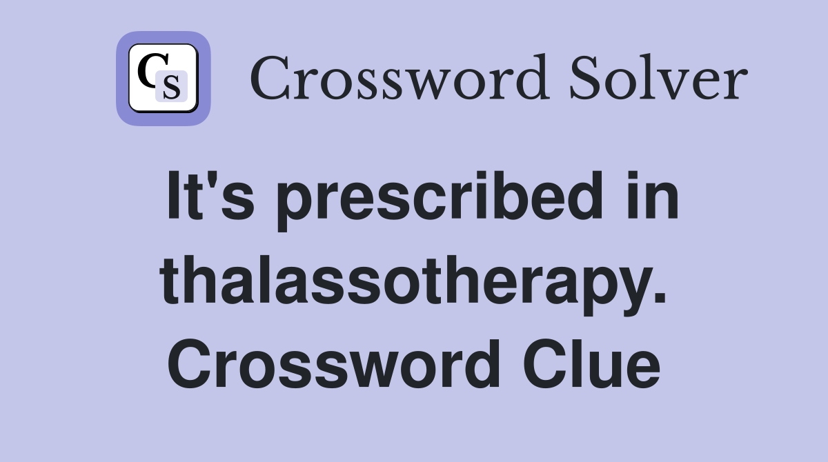 It's prescribed in thalassotherapy. Crossword Clue