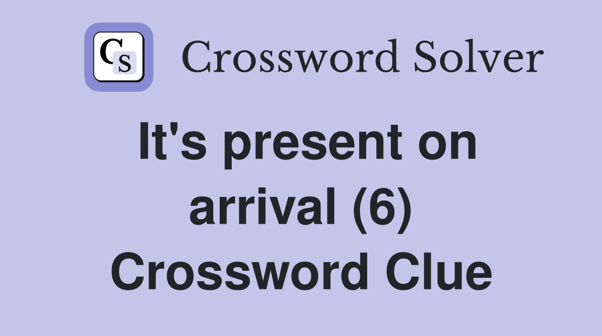 It's present on arrival (6) Crossword Clue