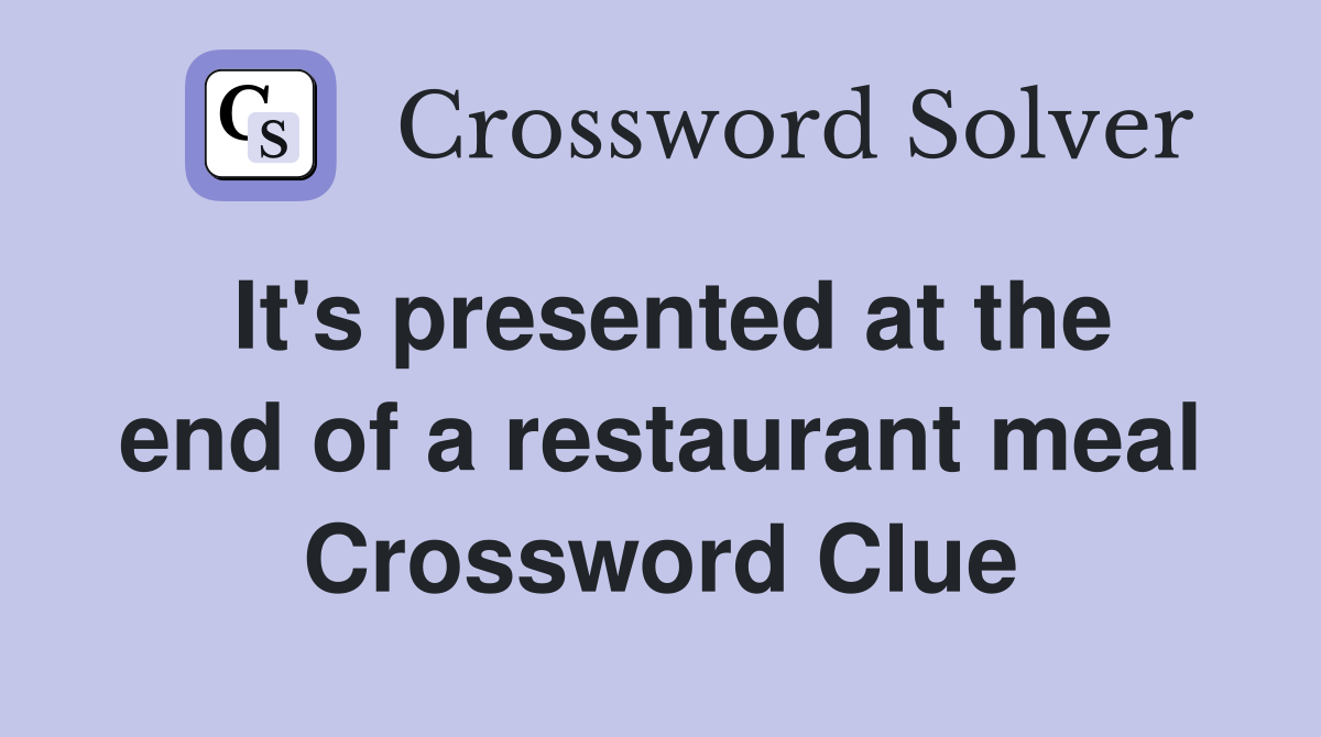 It's presented at the end of a restaurant meal Crossword Clue