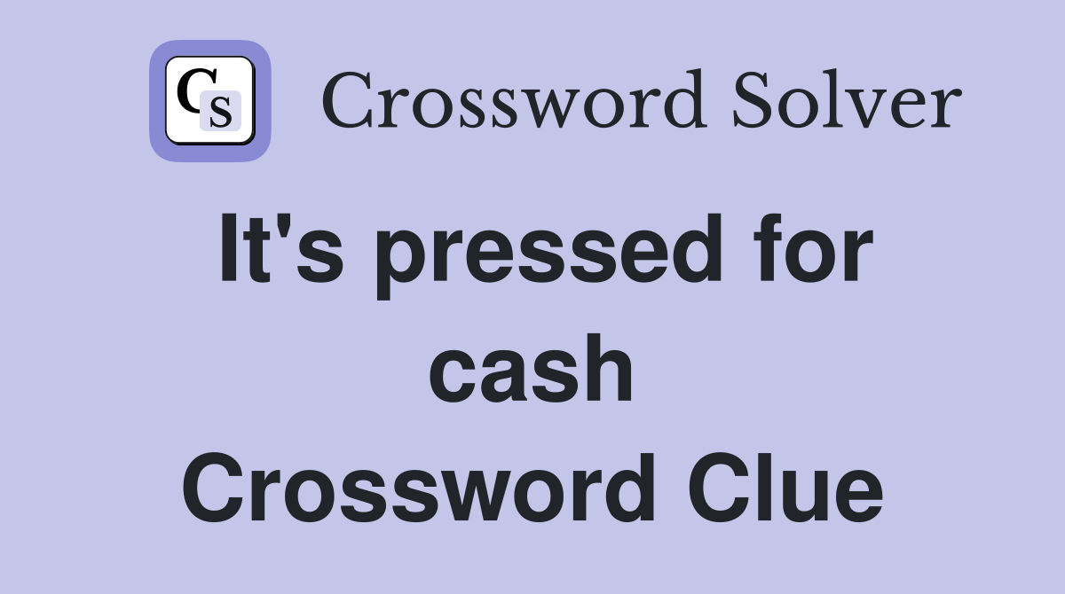 It's pressed for cash Crossword Clue