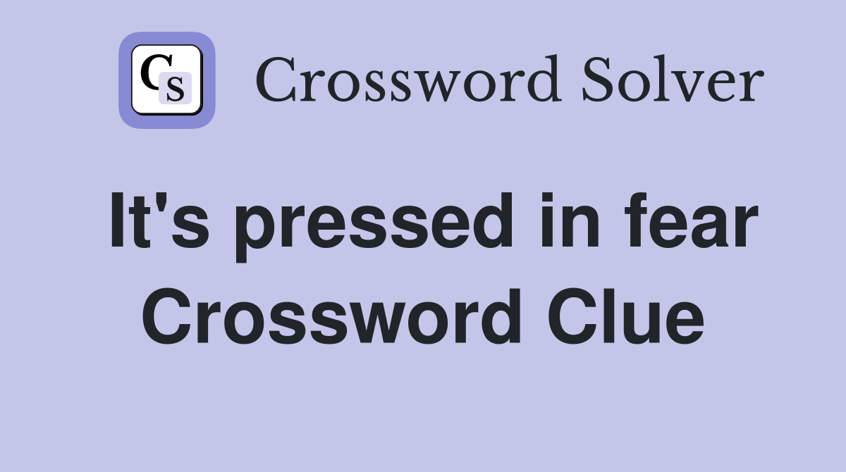 It's pressed in fear Crossword Clue