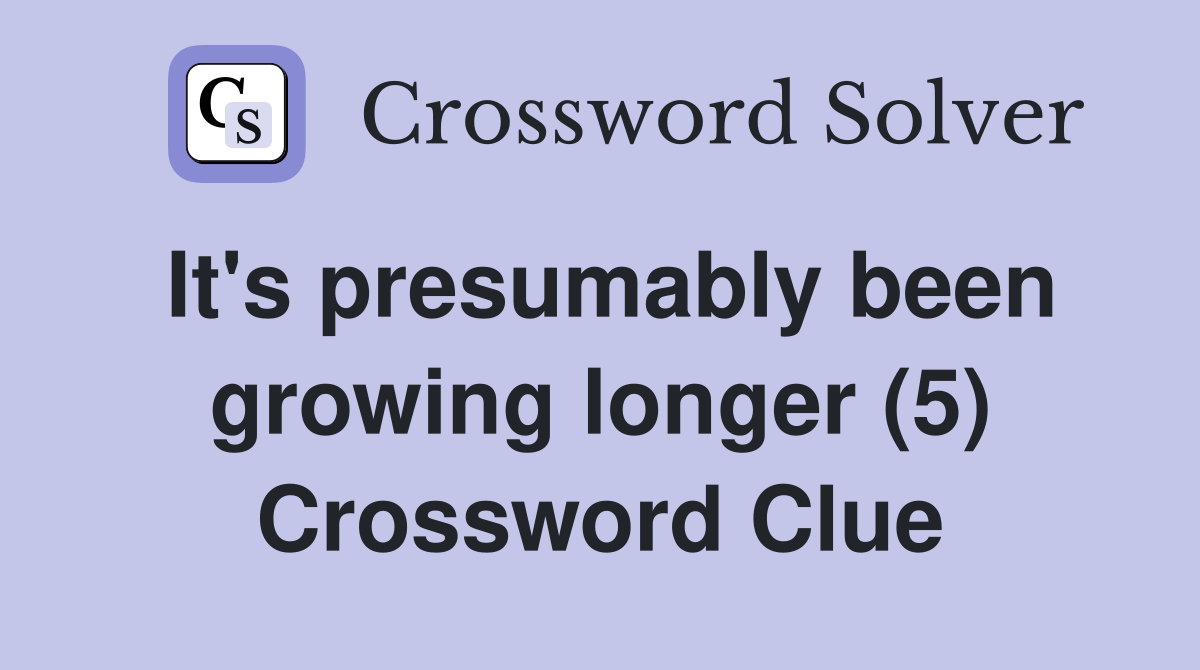 It's presumably been growing longer (5) Crossword Clue