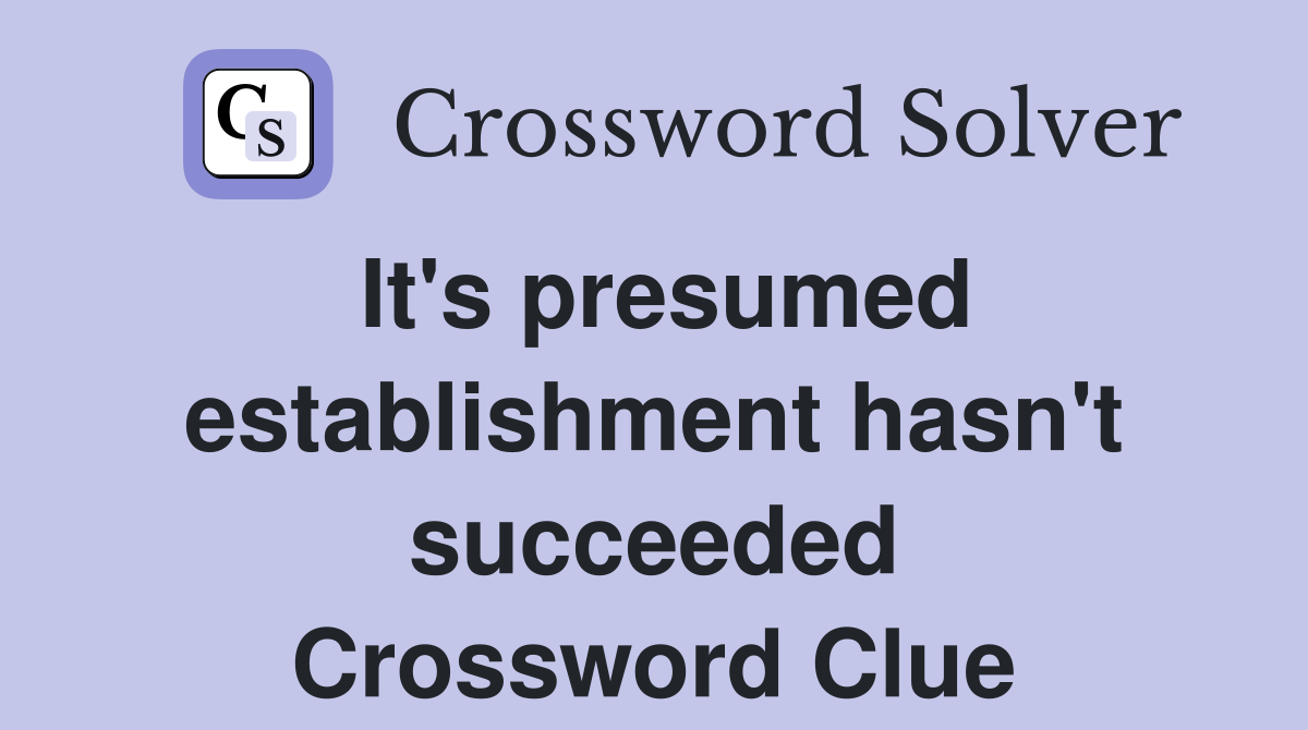 It's presumed establishment hasn't succeeded Crossword Clue