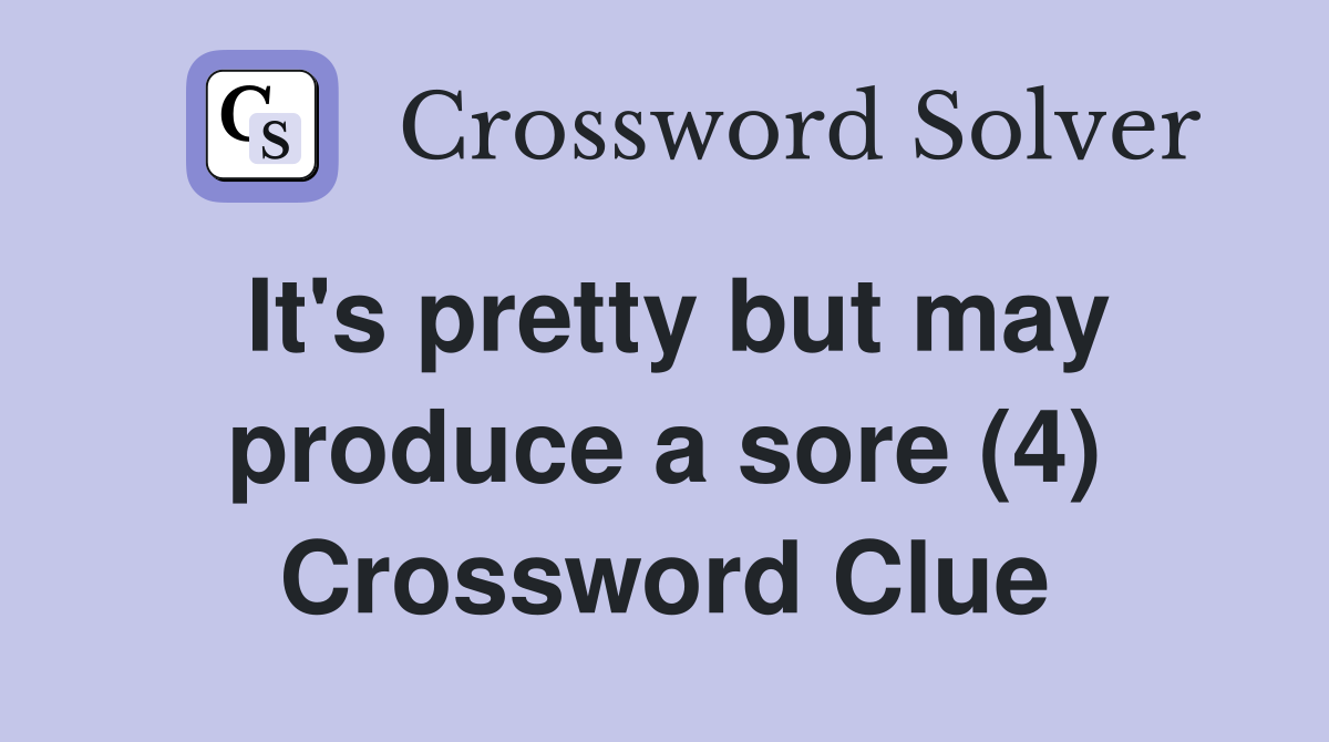 It's pretty but may produce a sore (4) Crossword Clue