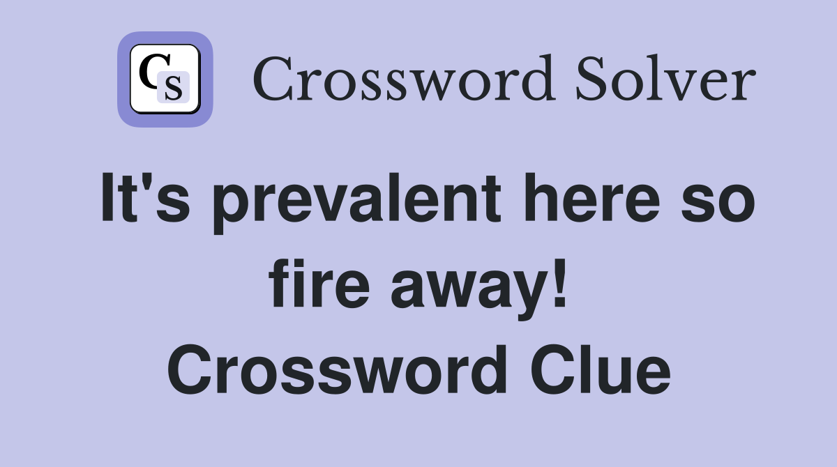 It's prevalent here so fire away! Crossword Clue