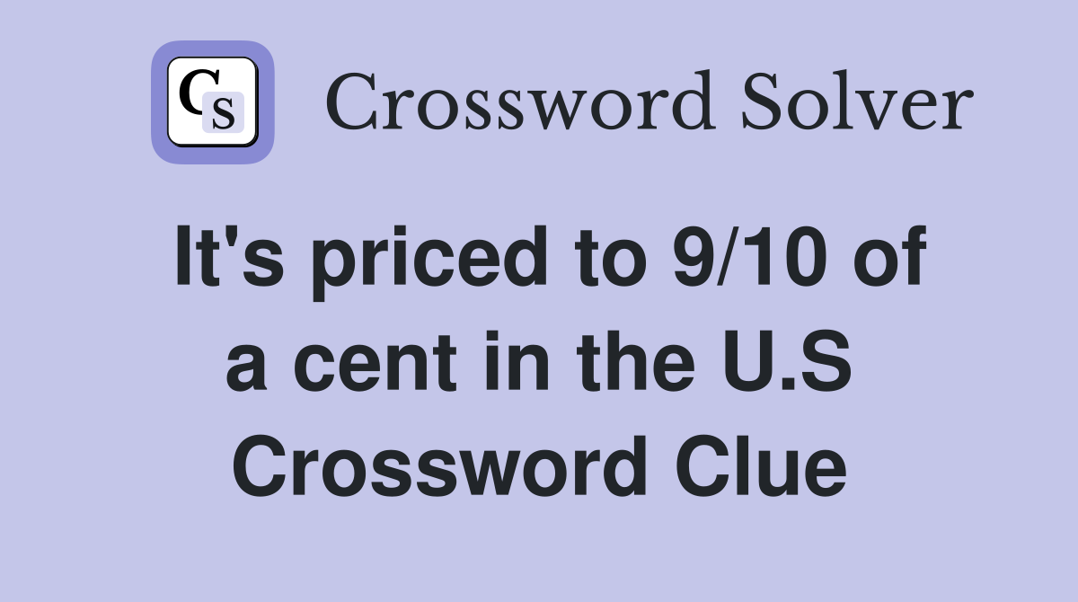 It's priced to 9/10 of a cent in the U.S Crossword Clue