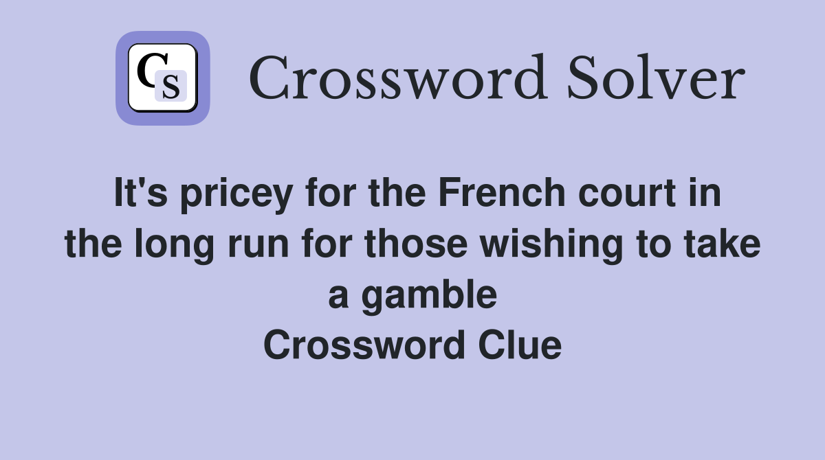 It's pricey for the French court in the long run for those wishing to take a gamble Crossword Clue
