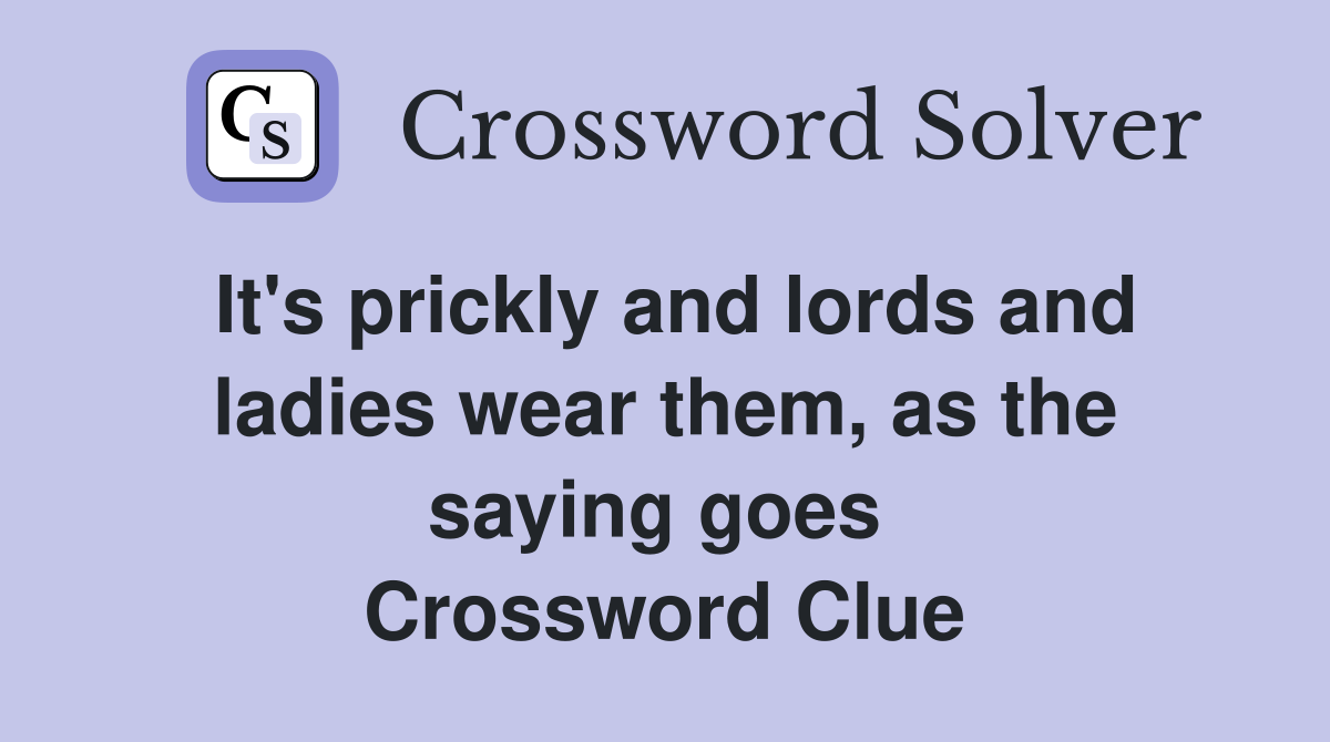It's prickly and lords and ladies wear them, as the saying goes  Crossword Clue