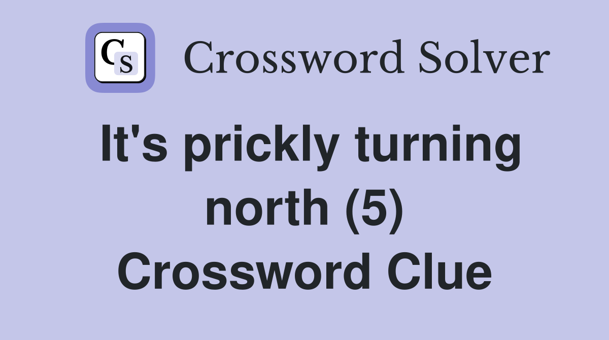 It's prickly turning north (5) Crossword Clue