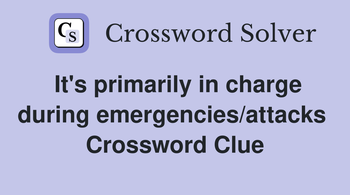 It's primarily in charge during emergencies/attacks  Crossword Clue