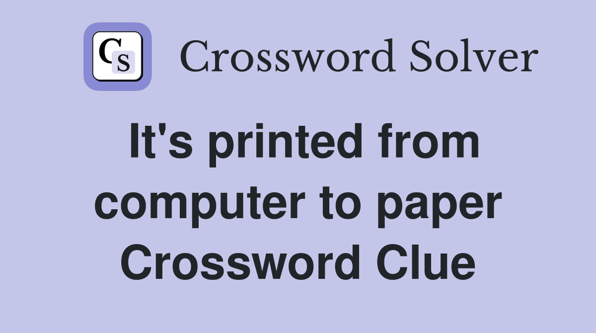 It's printed from computer to paper Crossword Clue