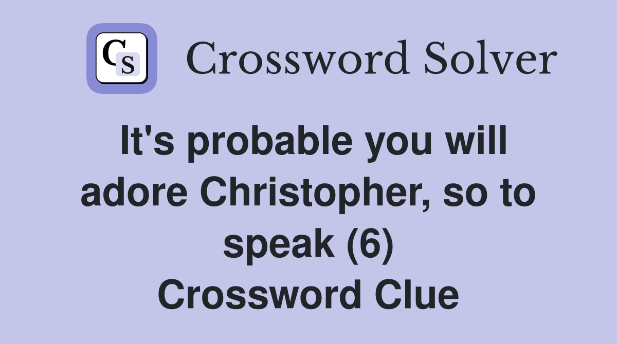 It's probable you will adore Christopher, so to speak (6) Crossword Clue