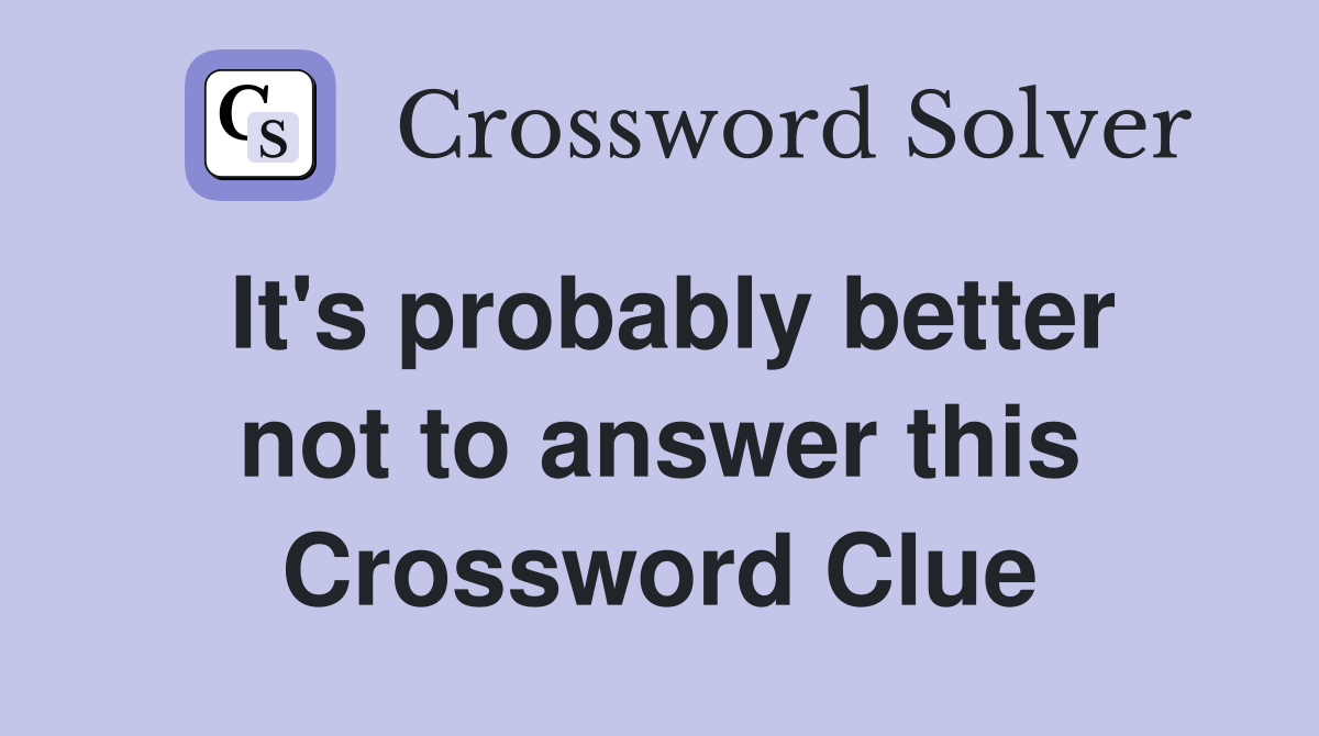 It's probably better not to answer this Crossword Clue